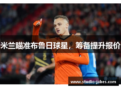 米兰瞄准布鲁日球星，筹备提升报价